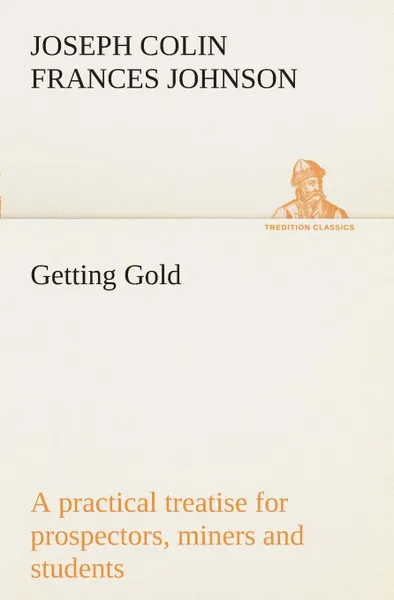 Обложка книги Getting Gold. a practical treatise for prospectors, miners and students, J. C. F. (Joseph Colin Frances) Johnson