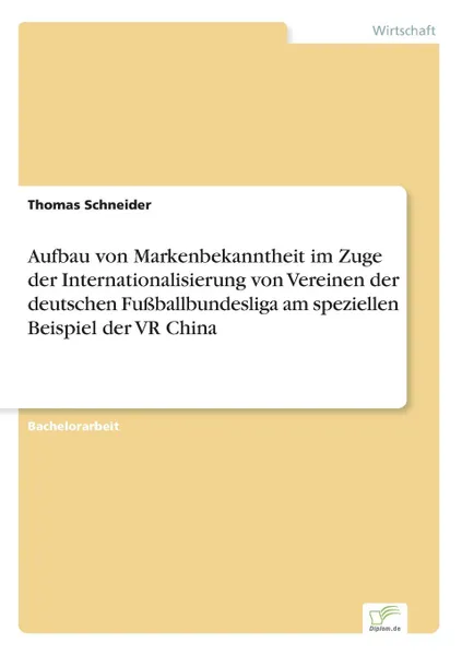 Обложка книги Aufbau von Markenbekanntheit im Zuge der Internationalisierung von Vereinen der deutschen Fussballbundesliga am speziellen Beispiel der VR China, Thomas Schneider