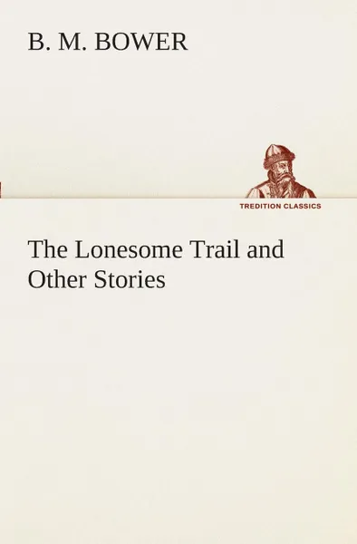 Обложка книги The Lonesome Trail and Other Stories, B. M. Bower