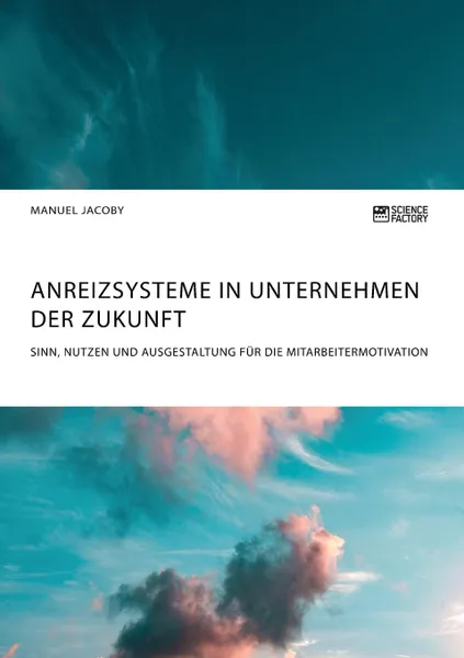 Обложка книги Anreizsysteme in Unternehmen der Zukunft. Sinn, Nutzen und Ausgestaltung fur die Mitarbeitermotivation, Manuel Jacoby