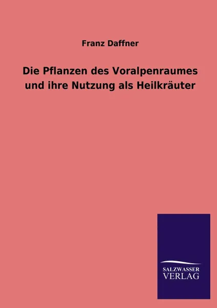 Обложка книги Die Pflanzen des Voralpenraumes und ihre Nutzung als Heilkrauter, Franz Daffner