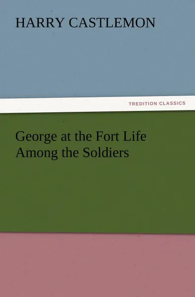 Обложка книги George at the Fort Life Among the Soldiers, Harry Castlemon