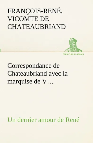 Обложка книги Correspondance de Chateaubriand avec la marquise de V... Un dernier amour de Rene, vicomte de François-Ren Chateaubriand