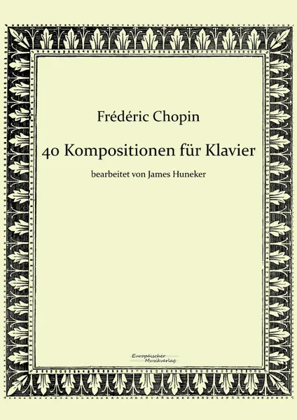 Обложка книги 40 Kompositionen fur Klavier von Frederic Chopin, Frédéric Chopin, James Huneker