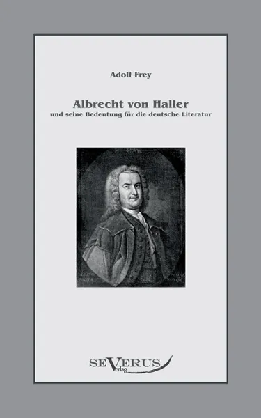 Обложка книги Albrecht Von Haller Und Seine Bedeutung Fur Die Deutsche Literatur, Adolf Frey