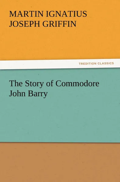 Обложка книги The Story of Commodore John Barry, Martin I. J. Griffin