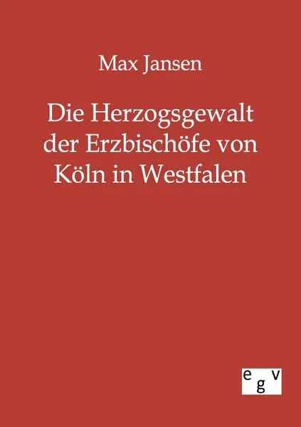 Обложка книги Die Herzogsgewalt der Erzbischofe von Koln in Westfalen, Max Jansen