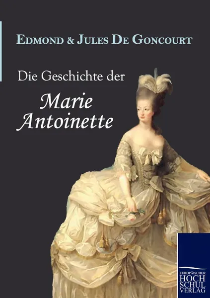 Обложка книги Die Geschichte Der Marie Antoinette, Edmond De Goncourt, Jules De Goncourt