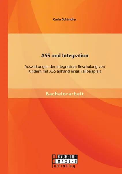 Обложка книги Ass Und Integration. Auswirkungen Der Integrativen Beschulung Von Kindern Mit Ass Anhand Eines Fallbeispiels, Carla Schindler