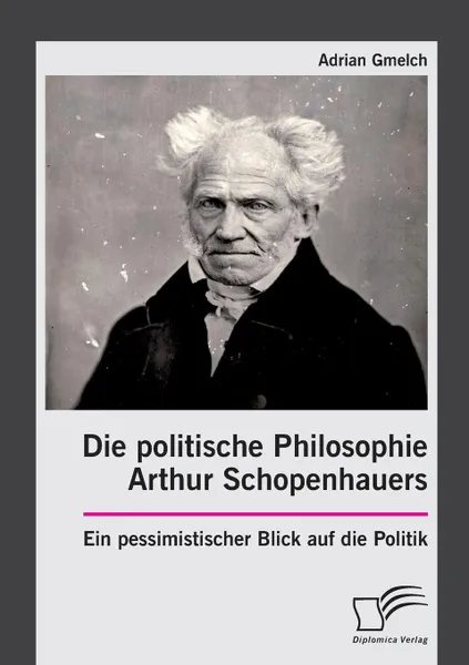 Обложка книги Die politische Philosophie Arthur Schopenhauers. Ein pessimistischer Blick auf die Politik, Adrian Gmelch