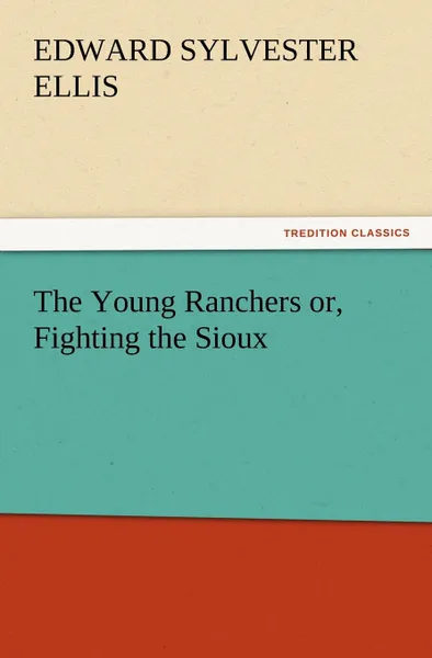 Обложка книги The Young Ranchers Or, Fighting the Sioux, Edward Sylvester Ellis