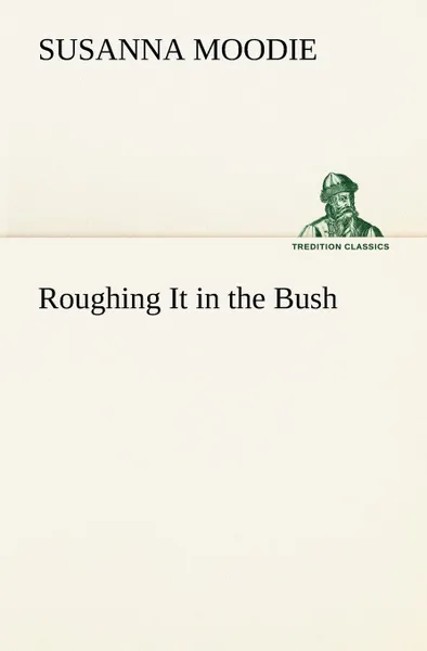 Обложка книги Roughing It in the Bush, Susanna Moodie