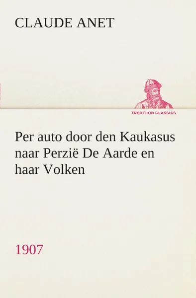 Обложка книги Per auto door den Kaukasus naar Perzie De Aarde en haar Volken, 1907, Claude Anet