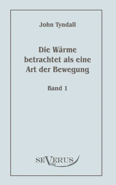 Обложка книги Die Warme betrachtet als eine Art der Bewegung, Bd. 1, John Tyndall