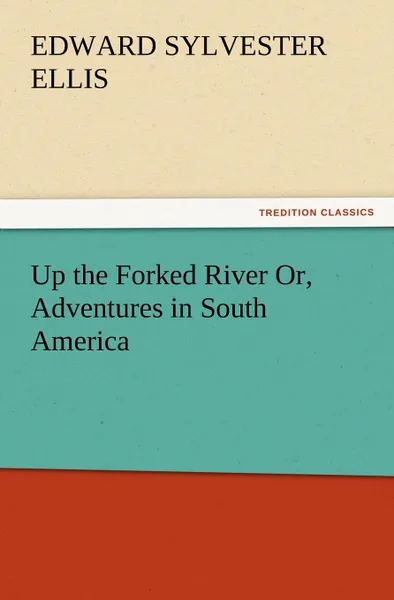 Обложка книги Up the Forked River Or, Adventures in South America, Edward Sylvester Ellis