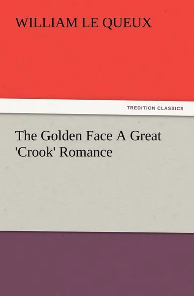 Обложка книги The Golden Face a Great .Crook. Romance, William Le Queux