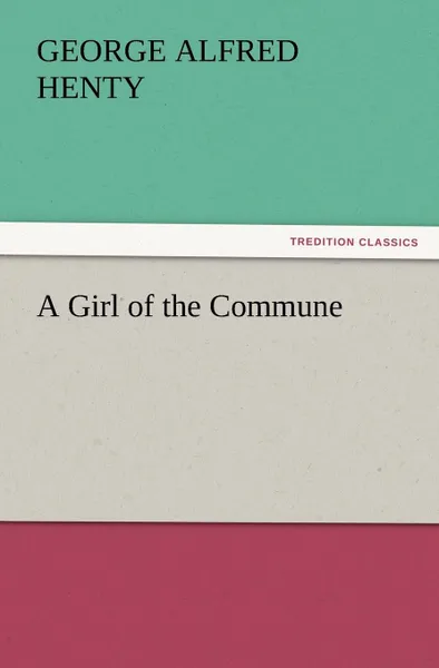 Обложка книги A Girl of the Commune, G. A. Henty