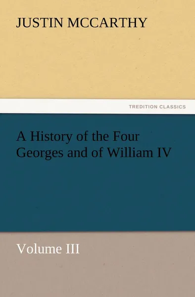 Обложка книги A History of the Four Georges and of William IV, Volume III, Justin McCarthy