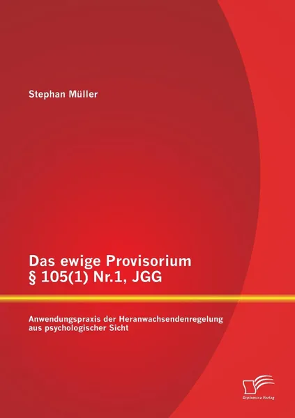 Обложка книги Das ewige Provisorium . 105(1) Nr.1, JGG. Anwendungspraxis der Heranwachsendenregelung aus psychologischer Sicht, Stephan Müller