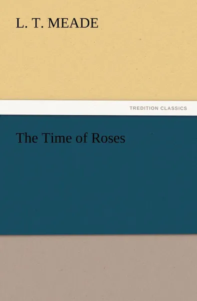 Обложка книги The Time of Roses, L. T. Meade