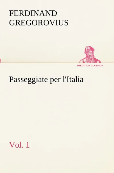 Обложка книги Passeggiate per l.Italia, vol. 1, Ferdinand Gregorovius