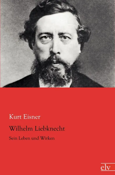 Обложка книги Wilhelm Liebknecht, Kurt Eisner