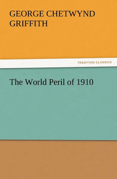 Обложка книги The World Peril of 1910, George Chetwynd Griffith