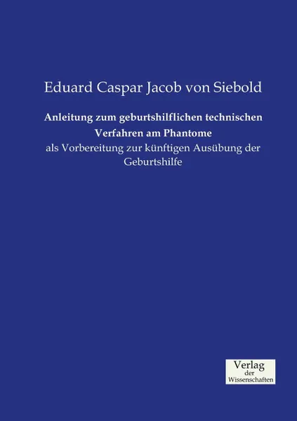 Обложка книги Anleitung zum geburtshilflichen technischen Verfahren am Phantome, Eduard Caspar Jacob von Siebold