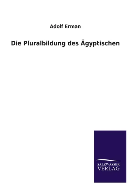 Обложка книги Die Pluralbildung Des Agyptischen, Adolf Erman