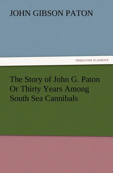 Обложка книги The Story of John G. Paton or Thirty Years Among South Sea Cannibals, John Gibson Paton