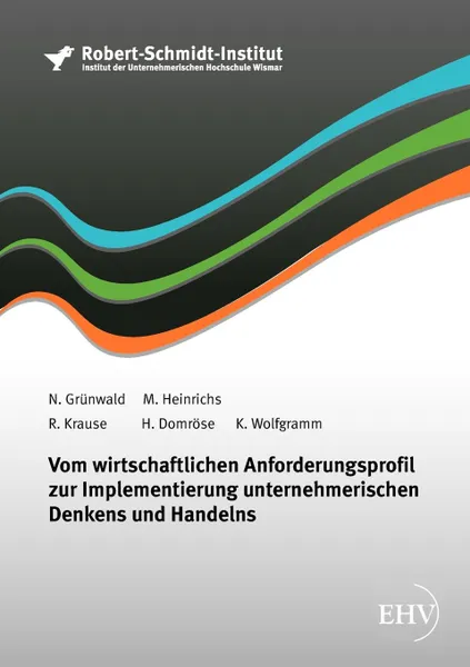 Обложка книги Vom wirtschaftlichen Anforderungsprofil zur Implementierung unternehmerischen Denkens und Handelns, N. Grünwald, M. Heinrichs, R. Krause