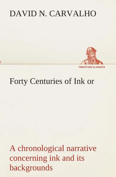 Обложка книги Forty Centuries of Ink or, a chronological narrative concerning ink and its backgrounds, David Nunes Carvalho