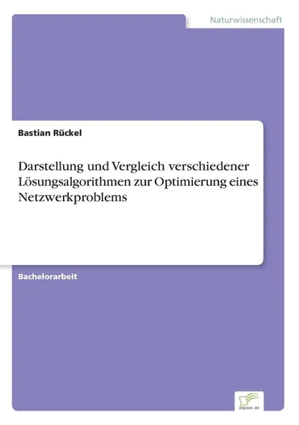 Обложка книги Darstellung und Vergleich verschiedener Losungsalgorithmen zur Optimierung eines Netzwerkproblems, Bastian Rückel