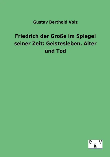 Обложка книги Friedrich der Grosse im Spiegel seiner Zeit. Geistesleben, Alter und Tod, Gustav Berthold Volz