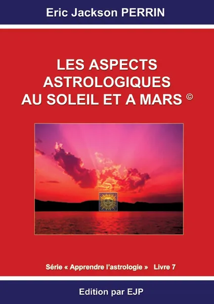 Обложка книги Astrologie livre 7. Les aspects astrologiques au Soleil et a Mars, Eric Jackson Perrin