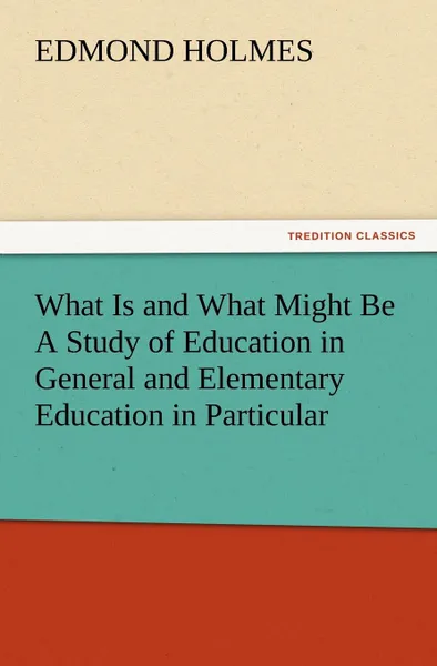 Обложка книги What Is and What Might Be a Study of Education in General and Elementary Education in Particular, Edmond Holmes