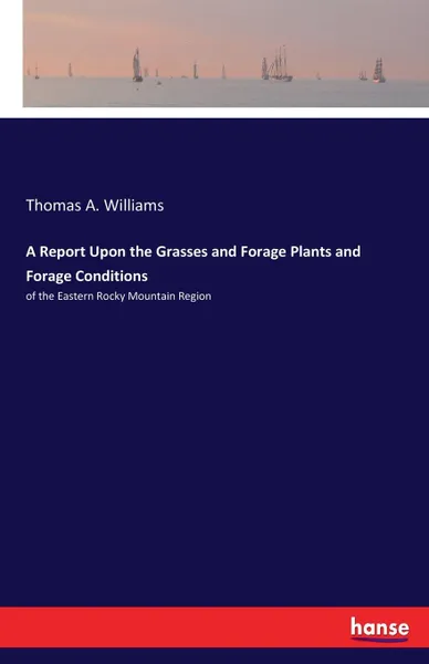 Обложка книги A Report Upon the Grasses and Forage Plants and Forage Conditions, Thomas A. Williams
