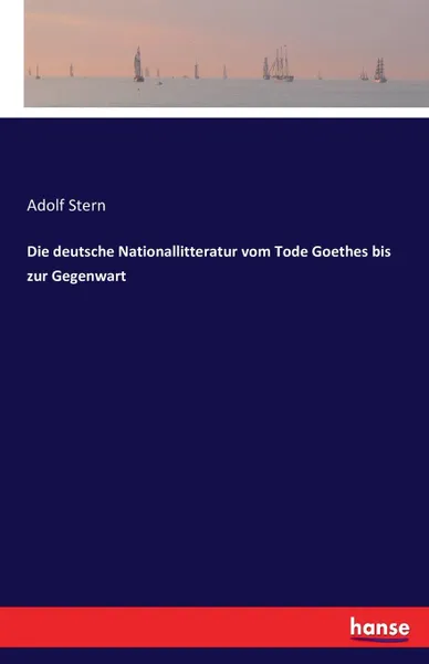 Обложка книги Die deutsche Nationallitteratur vom Tode Goethes bis zur Gegenwart, Adolf Stern
