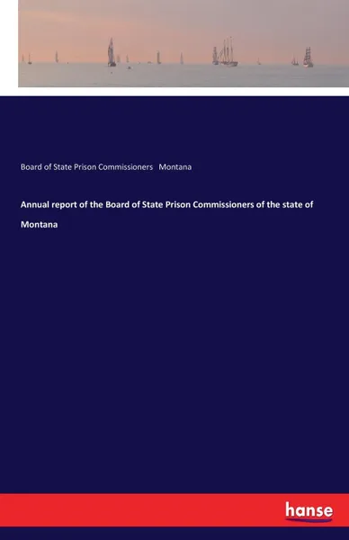 Обложка книги Annual report of the Board of State Prison Commissioners of the state of Montana, Board of State Prison Com. Montana