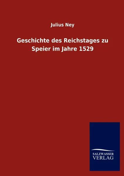 Обложка книги Geschichte des Reichstages zu Speier im Jahre 1529, Julius Ney