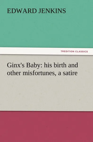 Обложка книги Ginx.s Baby. His Birth and Other Misfortunes, a Satire, Edward Jenkins