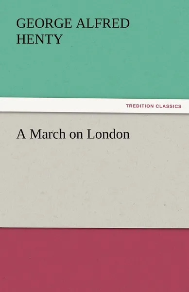 Обложка книги A March on London, George Alfred Henty