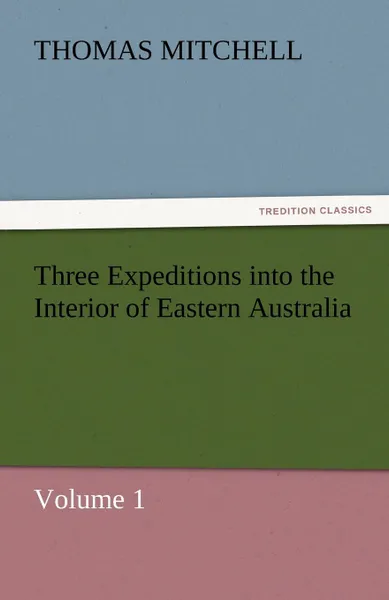 Обложка книги Three Expeditions Into the Interior of Eastern Australia, Thomas Mitchell