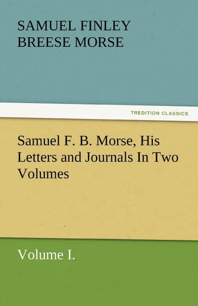 Обложка книги Samuel F. B. Morse, His Letters and Journals in Two Volumes, Samuel Finley Breese Morse