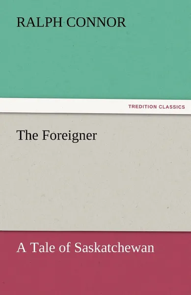 Обложка книги The Foreigner A Tale of Saskatchewan, Ralph Connor