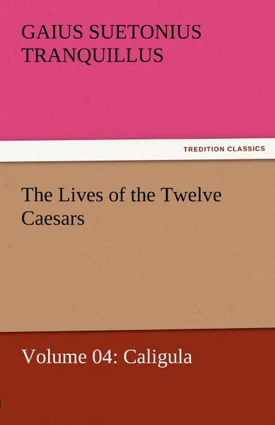 Обложка книги The Lives of the Twelve Caesars, Volume 04. Caligula, Gaius Suetonius Tranquillus