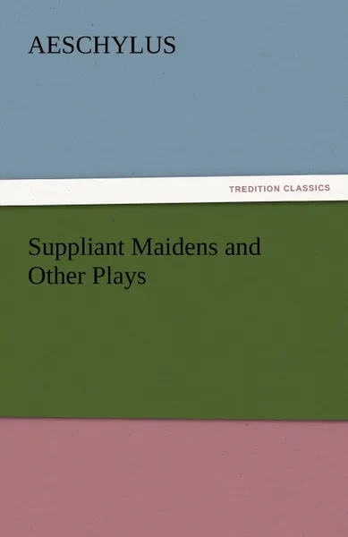 Обложка книги Suppliant Maidens and Other Plays, Aeschylus