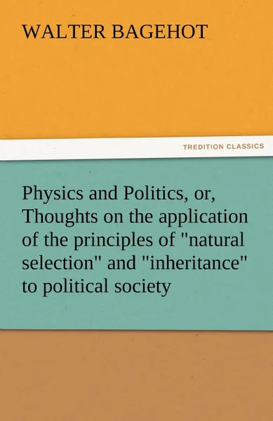 Обложка книги Physics and Politics, Or, Thoughts on the Application of the Principles of Natural Selection and Inheritance to Political Society, Walter Bagehot