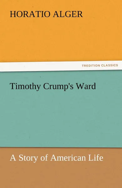 Обложка книги Timothy Crump.s Ward a Story of American Life, Horatio Jr. Alger