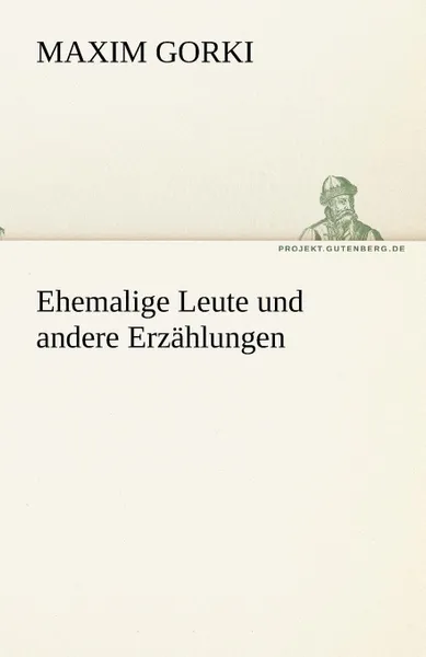 Обложка книги Ehemalige Leute Und Andere Erzahlungen, Maxim Gorki